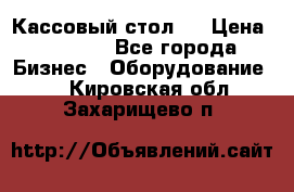 Кассовый стол ! › Цена ­ 5 000 - Все города Бизнес » Оборудование   . Кировская обл.,Захарищево п.